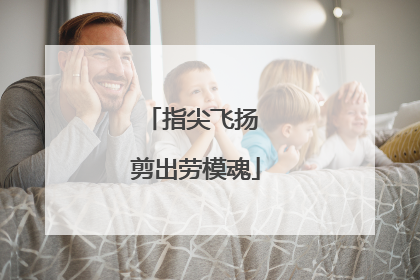 指尖飞扬 剪出劳模魂