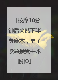 按摩10分钟后突然下半身麻木，男子紧急接受手术脱险