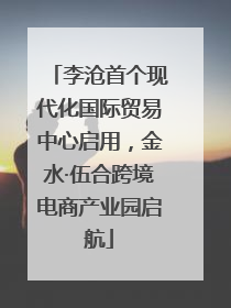 李沧首个现代化国际贸易中心启用，金水·伍合跨境电商产业园启航