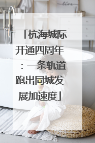 杭海城际开通四周年：一条轨道跑出同城发展加速度
