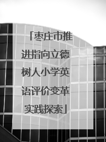 枣庄市推进指向立德树人小学英语评价变革实践探索