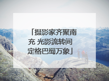 摄影家齐聚南充 光影流转间定格巴蜀万象