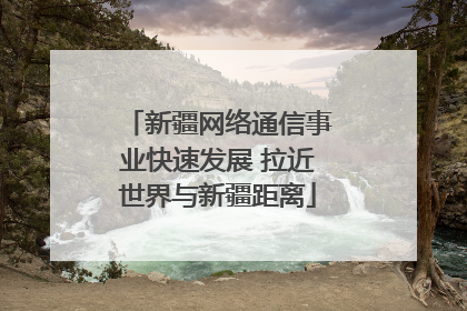 新疆网络通信事业快速发展 拉近世界与新疆距离