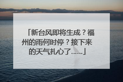 新台风即将生成？福州的雨何时停？接下来的天气扎心了……
