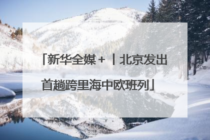 新华全媒＋丨北京发出首趟跨里海中欧班列