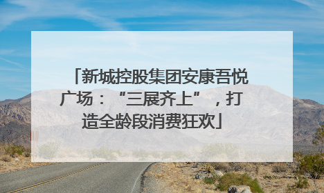 新城控股集团安康吾悦广场：“三展齐上”，打造全龄段消费狂欢