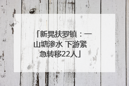 新晃扶罗镇：一山塘渗水 下游紧急转移22人