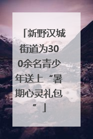 新野汉城街道为300余名青少年送上“暑期心灵礼包”