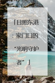 日照东港：家门口的“光明守护者”