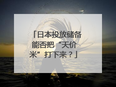 日本投放储备 能否把“天价米”打下来？