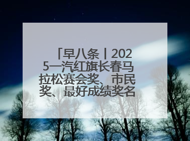 早八条丨2025一汽红旗长春马拉松赛会奖、市民奖、最好成绩奖名单公示！