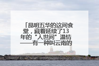 昆明五华的这间食堂，藏着延续了13年的“人世间”温情——有一种叫云南的生活之365天