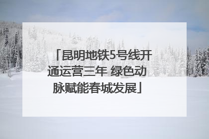 昆明地铁5号线开通运营三年 绿色动脉赋能春城发展