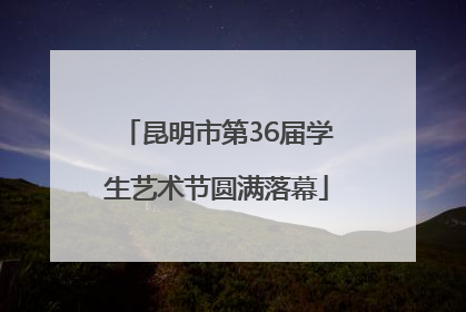 昆明市第36届学生艺术节圆满落幕