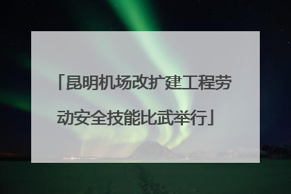 昆明机场改扩建工程劳动安全技能比武举行