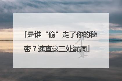 是谁“偷”走了你的秘密？速查这三处漏洞