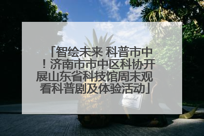 智绘未来 科普市中！济南市市中区科协开展山东省科技馆周末观看科普剧及体验活动
