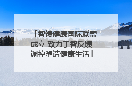 智馈健康国际联盟成立 致力于智反馈调控塑造健康生活