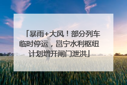 暴雨+大风！部分列车临时停运，邕宁水利枢纽计划增开闸门泄洪