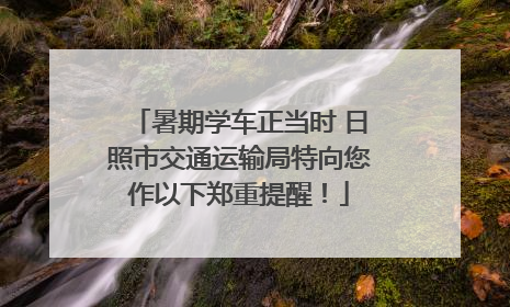 暑期学车正当时 日照市交通运输局特向您作以下郑重提醒！