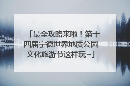 最全攻略来啦！第十四届宁德世界地质公园文化旅游节这样玩~