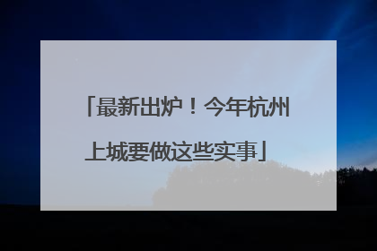 最新出炉！今年杭州上城要做这些实事