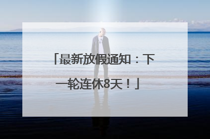 最新放假通知：下一轮连休8天！