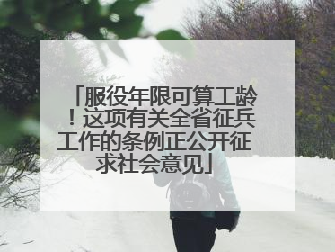 服役年限可算工龄！这项有关全省征兵工作的条例正公开征求社会意见