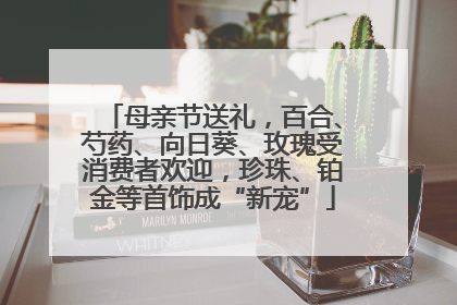 母亲节送礼，百合、芍药、向日葵、玫瑰受消费者欢迎，珍珠、铂金等首饰成“新宠”
