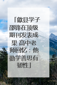 歙县学子邵锋在顶级期刊发表成果 高中老师回忆：他勤学善思有韧性