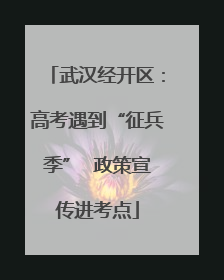 武汉经开区：高考遇到“征兵季”  政策宣传进考点