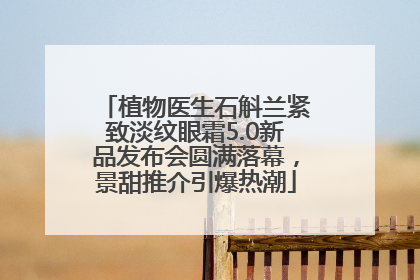 植物医生石斛兰紧致淡纹眼霜5.0新品发布会圆满落幕，景甜推介引爆热潮