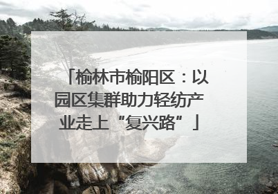 榆林市榆阳区：以园区集群助力轻纺产业走上“复兴路”