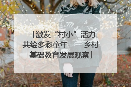 激发“村小”活力 共绘多彩童年——乡村基础教育发展观察