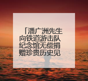 潘广洲先生向铁道游击队纪念馆无偿捐赠珍贵历史见证物
