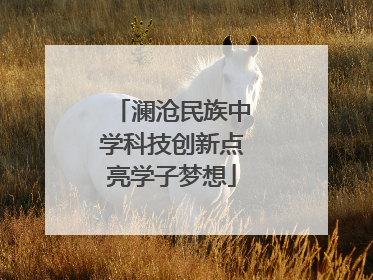 澜沧民族中学科技创新点亮学子梦想
