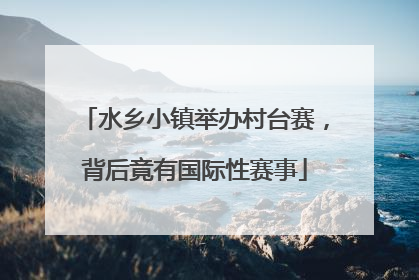 水乡小镇举办村台赛，背后竟有国际性赛事