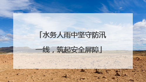 水务人雨中坚守防汛一线，筑起安全屏障