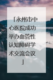 永州市中心医院成功举办血管性认知障碍学术交流会议