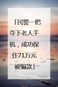 民警一把夺下老人手机，成功保住71万元被骗款