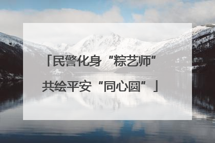 民警化身“粽艺师” 共绘平安“同心圆”