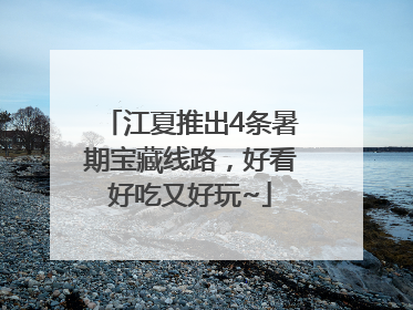 江夏推出4条暑期宝藏线路，好看好吃又好玩~