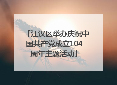江汉区举办庆祝中国共产党成立104周年主题活动