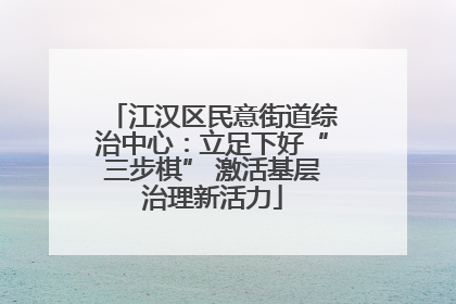 江汉区民意街道综治中心：立足下好“三步棋” 激活基层治理新活力