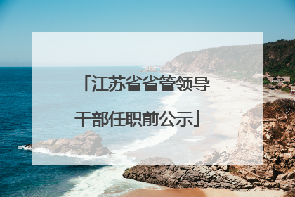江苏省省管领导干部任职前公示