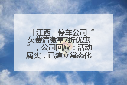 江西一停车公司“欠费清缴享7折优惠”，公司回应：活动属实，已建立常态化诉讼追缴机制