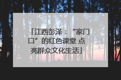 江西彭泽：“家门口”的红色课堂 点亮群众文化生活