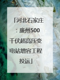 河北石家庄：廉州500千伏超高压变电站增容工程投运