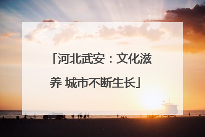 河北武安：文化滋养 城市不断生长