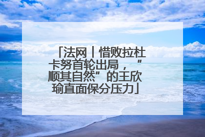 法网︱惜败拉杜卡努首轮出局，“顺其自然”的王欣瑜直面保分压力